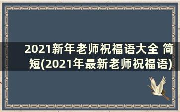 2021新年老师祝福语大全 简短(2021年最新老师祝福语)